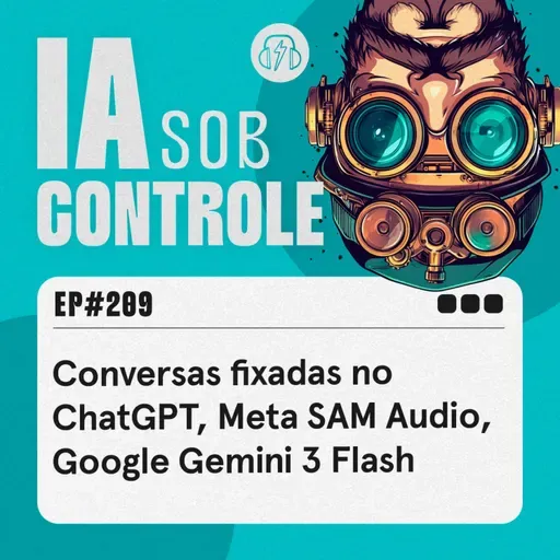 209: Conversas fixadas no ChatGPT, Meta SAM Audio, Google Gemini 3 Flash