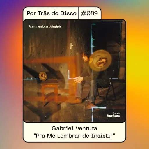 Por Trás do Disco #089 - Gabriel Ventura: "Pra Me Lembrar de Insistir"