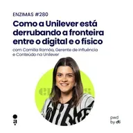 ENZIMAS #280 - Como a Unilever está derrubando a fronteira entre o digital e o físico