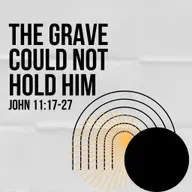 John 11:17-27  )The Grave Could Not Hold Him)