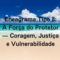 Eneagrama Tipo 8: A Força do Protetor — Coragem, Justiça e Vulnerabilidade