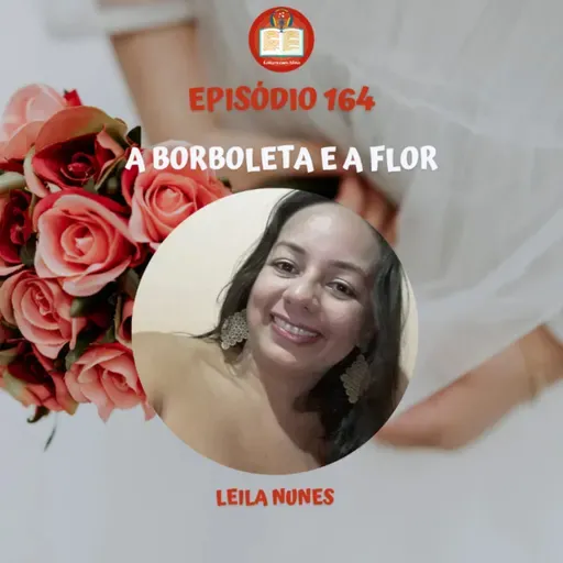 Episódio 164 - A borboleta e a flor - Leila Nunes