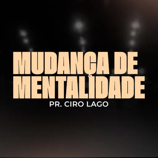 Mudança de Mentalidade - Pr. Ciro Lago