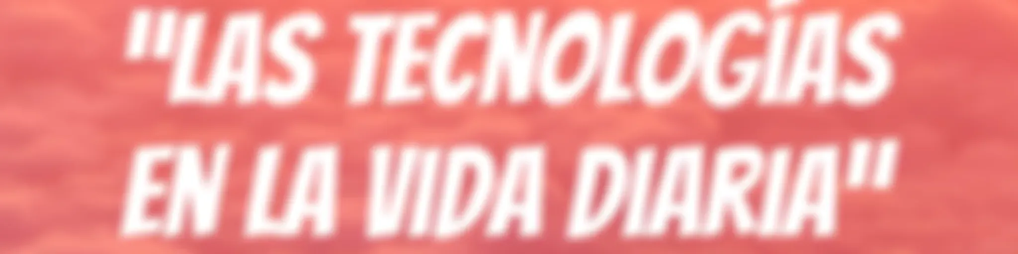 “Las tecnologías en la vida diaria”