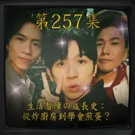 EP257｜生活智障の成長史： 從炸廚房到學會煎蛋？