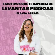 Pink Power Cast #3 | 2ª Temporada | 5 motivos que te impedem de levantar pessoas | Flavia Arrais