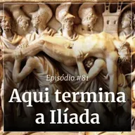 #81 - Aqui termina a Ilíada