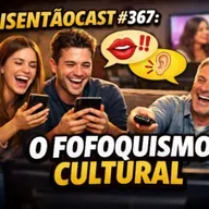 ISENTÃOCAST #367 - O FOFOQUISMO CULTURAL