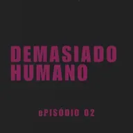 ePISÓDIO 02. dEMASIADO HUMANO