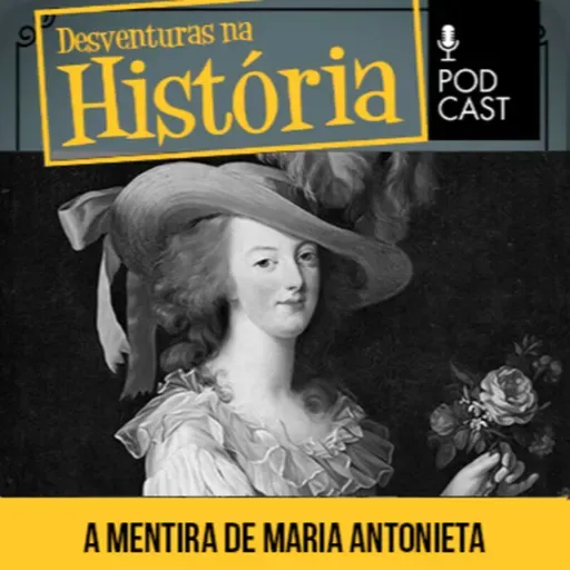 #107 Desventuras na História: Maria Antonieta mandou os franceses comerem brioche?