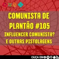 Comunista de Plantão #105: Influencer Comunista? E outras pistolagens.