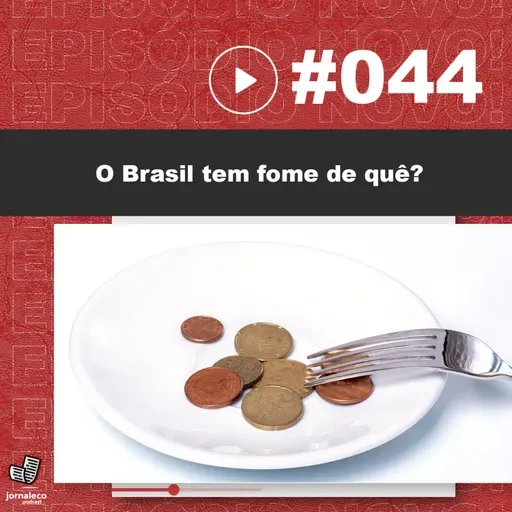JNL #44 - o Brasil tem fome de quê?