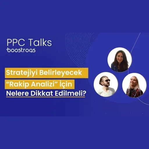 #17 PPC Talks: Stratejiyi Belirleyecek Rakip Analizi için Nelere Dikkat Edilmeli