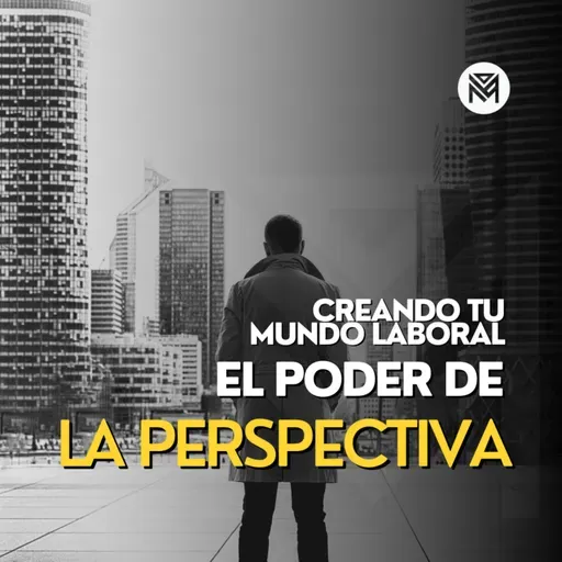 88. Creando tu Mundo Laboral - El Poder de la Perspectiva