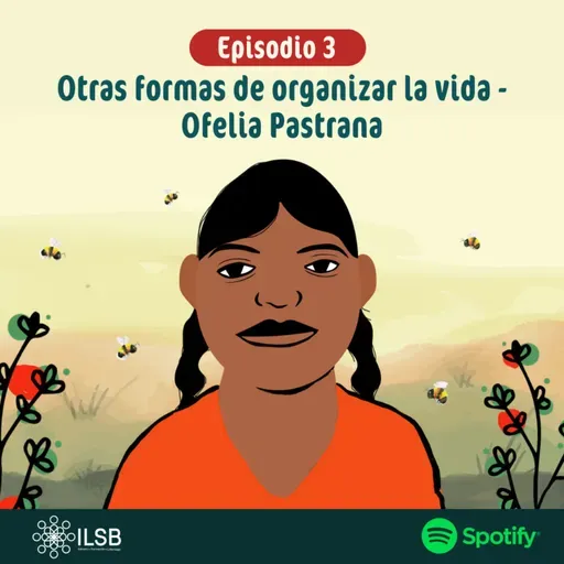 Mujeres de Fuego y Tierra | Episodio 3: Otras formas de organizar la vida-Ofelia Pastrana