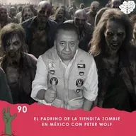 90. El Padrino de la Tiendita Zombie en México con Peter Wolf