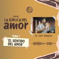 La Súplica Del Amor #01 - El Sentido Del Amor | Ps. Heri Vázquez