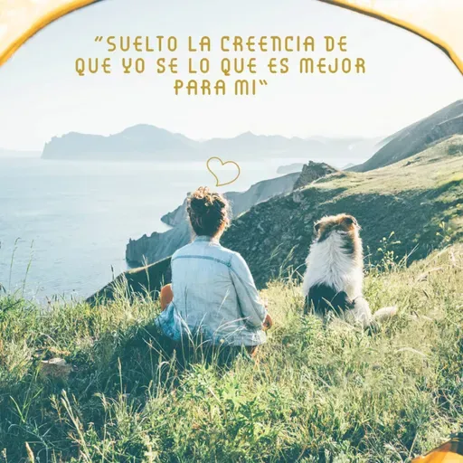 Suelto la creencia de que yo se lo que es mejor para mi 🦄🦄