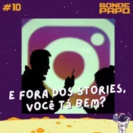 #10 BONDE PAPO - E fora dos Stories, você ta bem?