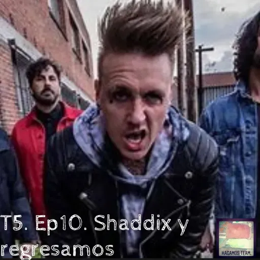 T5. Ep10. Shadixx que regresamos