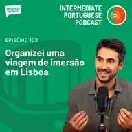 Ep. 102 - Organizei uma viagem de imersão linguística em Lisboa