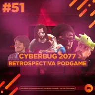 PodGame #51 - Cyberbug 2077 e Retrospectiva PodGame