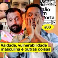#08: VAIDADE, VULNERABILIDADE MASCULINA E OUTRAS COISAS