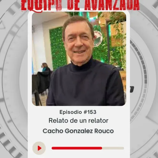 Equipo de Avanzada #153 : Eduardo "Cacho" Gonzalez Rouco en Relatos de un relator
