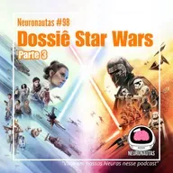 Neuronautas #98 - Dossiê Star Wars Parte 3