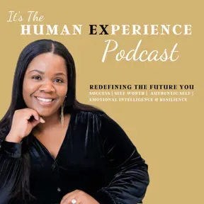 It’s The Human Experience: Overcoming Self-Doubt, Embracing Self-Worth & Emotional Intelligence, Strengthening Self-Awareness, Building Confidence and Purpose