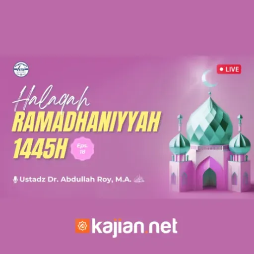 Halaqah Ramadhaniyah 1445 H _ Pertemuan 18 - Ustadz Dr. Abdullah Roy, M.A