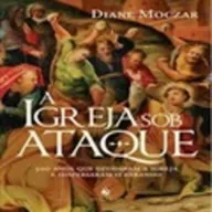 A Igreja sob Ataque: 500 anos que Dividiram a Igreja e Dispersaram o Rebanho| Diane Moczar, livro em análise