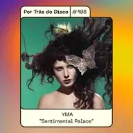 Por Trás do Disco #108 - Yma: "Sentimental Palace"