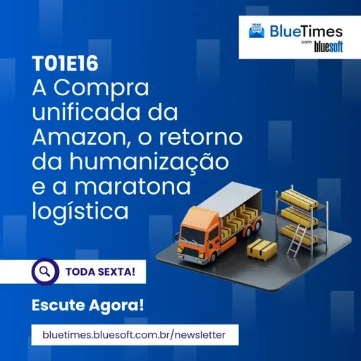 Bluetimes Talks #16 - A Compra unificada da Amazon, o retorno da humanização e a maratona logística