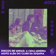 NOIZE #072 - DISCOS DE MINAS: A CENA MINEIRA MUITO ALÉM DO CLUBE DA ESQUINA