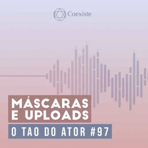 Máscaras e Uploads - O Tao do Ator #97