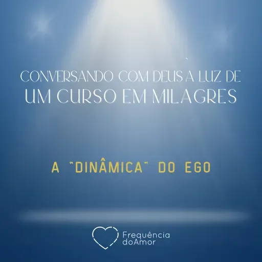 A "DINÂMICA" DO EGO - Conversando com Deus à Luz de Um Curso em Milagres | UCEM | Na Frequência do Amor