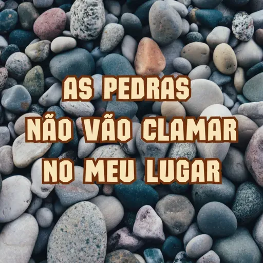 AS PEDRAS NÃO VÃO CLAMAR NO MEU LUGAR