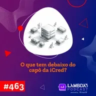 Lambda3 Podcast 463 - O que tem debaixo do capô da iCred?