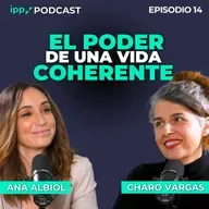 El poder de una vida coherente – Ana Albiol y Charo Vargas. Episodio 14 (IPP Podcast)