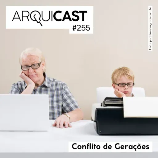 Arquicast 255 – Conflito de Gerações