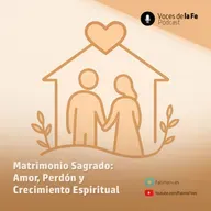 Matrimonio Sagrado: Amor, Perdón y Crecimiento Espiritual | Voces de la Fe