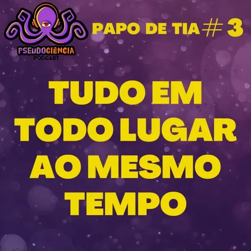 PAPO DE TIA #3 - TUDO EM TODO LUGAR AO MESMO TEMPO
