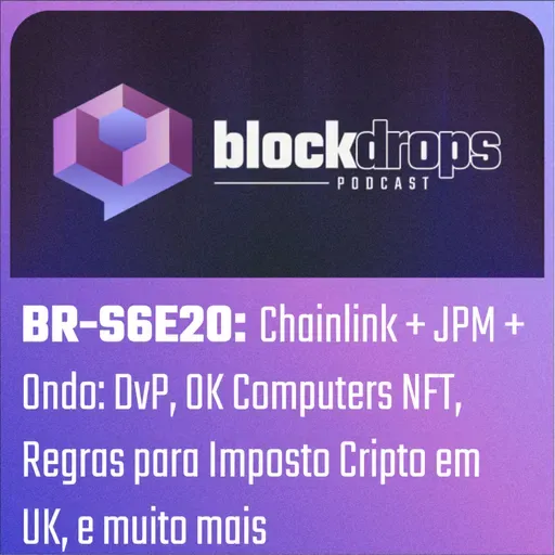 BR-S6E20: Chainlink + JPM + Ondo: DvP, OK Computers NFT, Regras para Imposto Cripto em UK, e muito mais