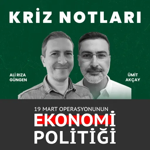 Kriz Notları | 19 Mart operasyonunun ekonomi politiği - Ali Rıza Güngen ve Ümit Akçay değerlendiriyor
