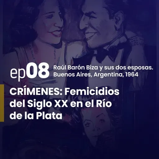 Ep. 8 | Raúl Barón Biza y sus dos esposas. Buenos Aires – Argentina, 1964. | CRÍMENES: Femicidios del Siglo XX en el Río de la Plata