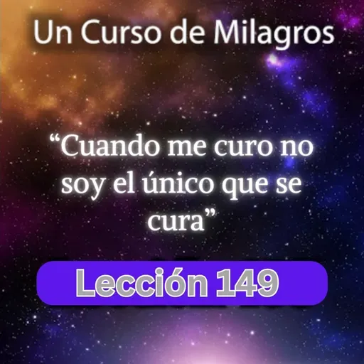 LECCIÓN 149 - Cuando me curo no soy el único que se cura. Libro de Ejercicios. UCDM (con fondo musical)