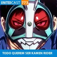 UNITEDcast #773 - TODOS QUEREM SER KAMEN RIDER