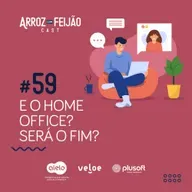 #59 - E o HomeOffice, será que está próximo do fim? - Arroz com Feijão Cast