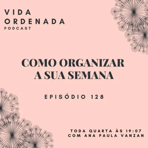 Vida Ordenada #128 Como organizar a sua semana